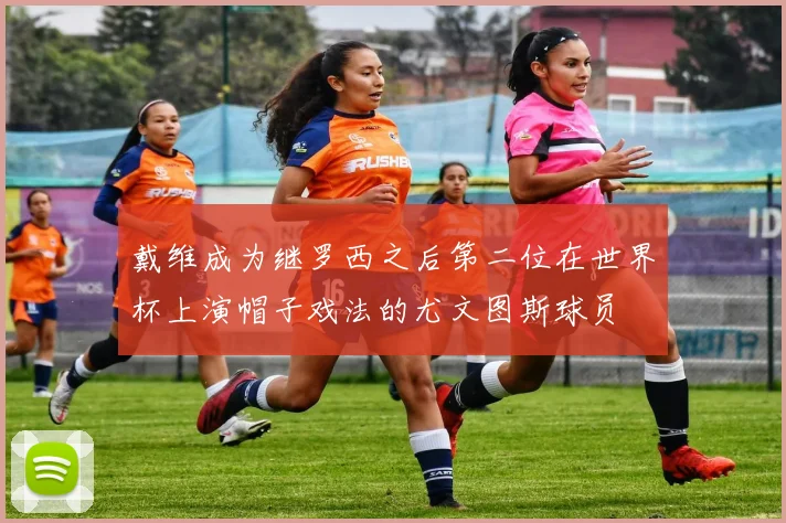 戴维成为继罗西之后第二位在世界杯上演帽子戏法的尤文图斯球员