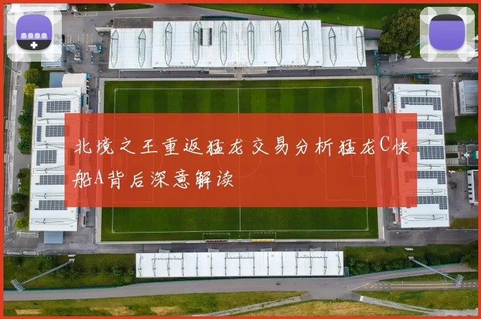 北境之王重返猛龙交易分析猛龙C快船A背后深意解读