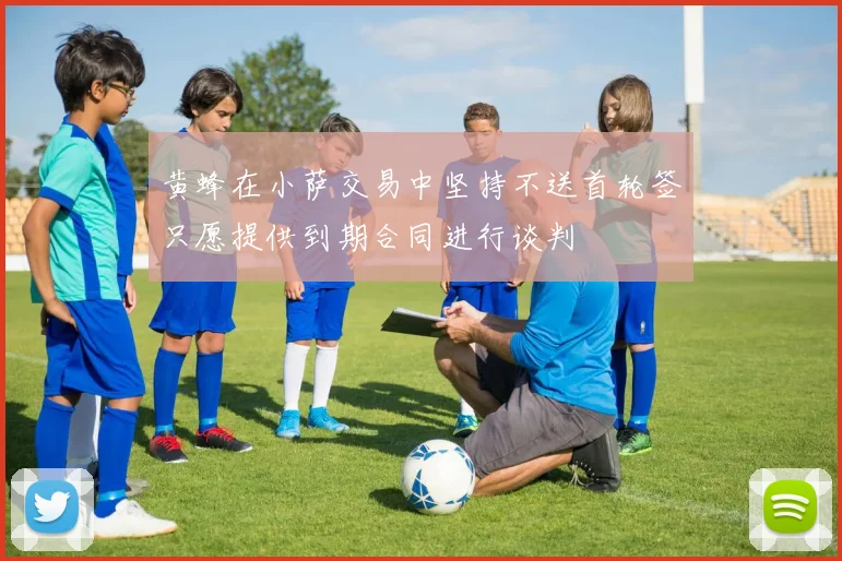 黄蜂在小萨交易中坚持不送首轮签只愿提供到期合同进行谈判