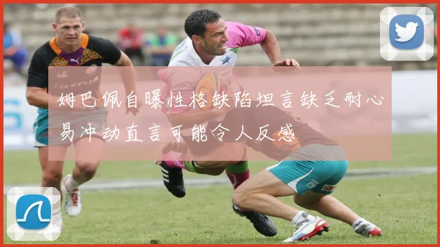 姆巴佩自曝性格缺陷坦言缺乏耐心易冲动直言可能令人反感