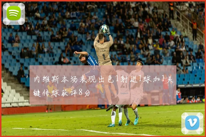 内维斯本场表现出色1射进1球加1关键传球获评8分