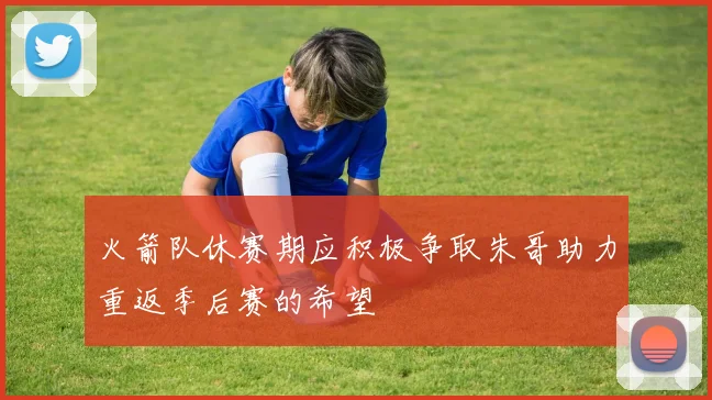 火箭队休赛期应积极争取朱哥助力重返季后赛的希望