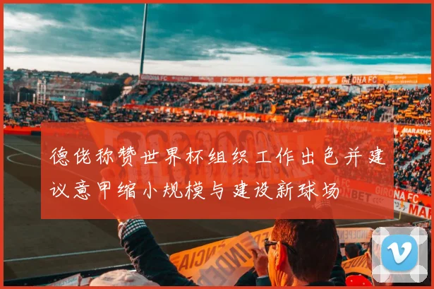 德佬称赞世界杯组织工作出色并建议意甲缩小规模与建设新球场