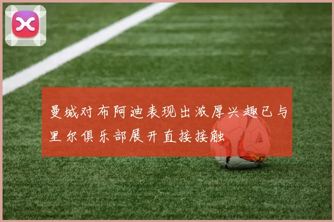 曼城对布阿迪表现出浓厚兴趣已与里尔俱乐部展开直接接触