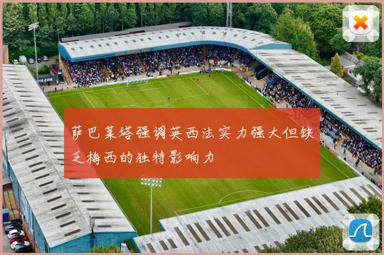 萨巴莱塔强调英西法实力强大但缺乏梅西的独特影响力
