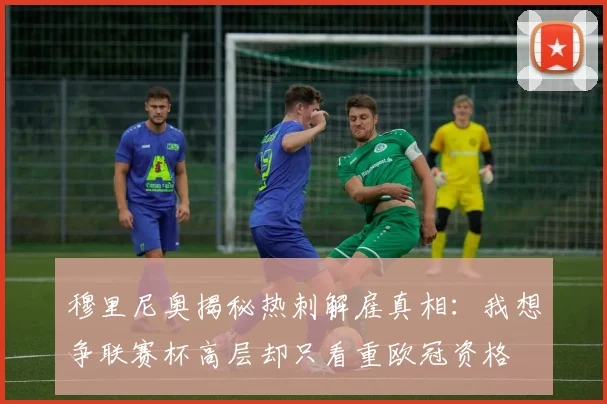 穆里尼奥揭秘热刺解雇真相：我想争联赛杯高层却只看重欧冠资格