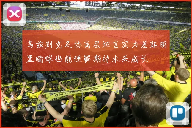 乌兹别克足协高层坦言实力差距明显输球也能理解期待未来成长