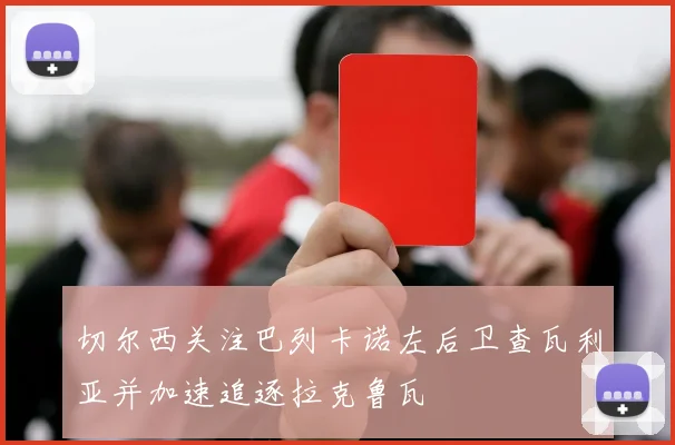 切尔西关注巴列卡诺左后卫查瓦利亚并加速追逐拉克鲁瓦