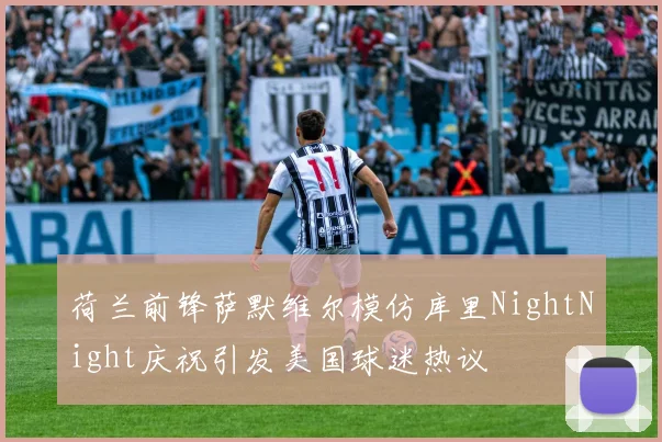 荷兰前锋萨默维尔模仿库里NightNight庆祝引发美国球迷热议