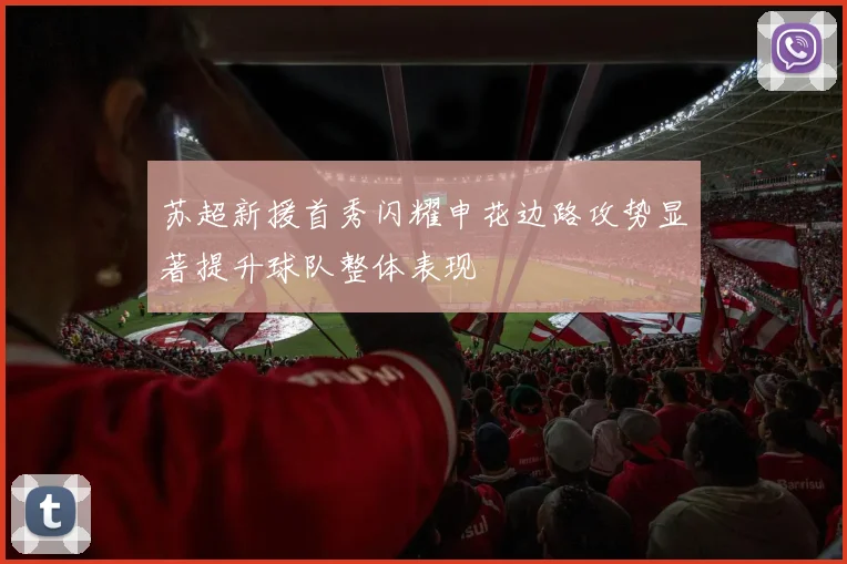 苏超新援首秀闪耀申花边路攻势显著提升球队整体表现